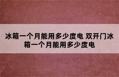 冰箱一个月能用多少度电 双开门冰箱一个月能用多少度电